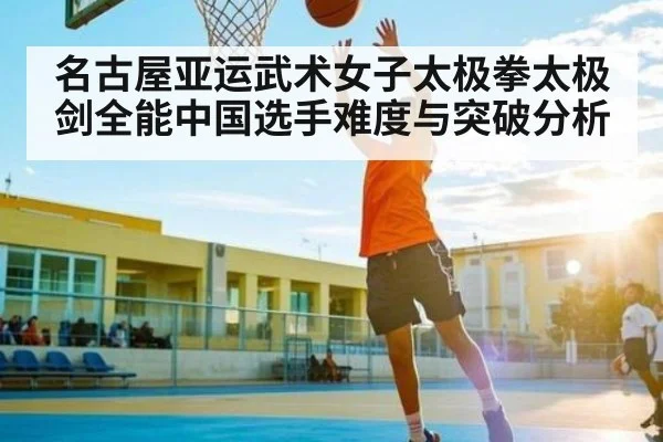 名古屋亚运武术女子太极拳太极剑全能中国选手难度与突破分析 | kaiyun