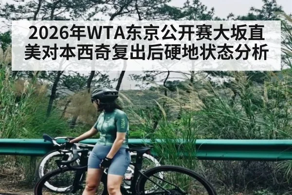 2026年WTA东京公开赛大坂直美对本西奇复出后硬地状态分析 | kaiyun