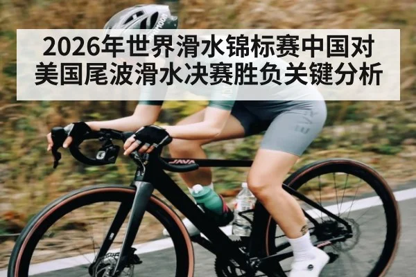 2026年世界滑水锦标赛中国对美国尾波滑水决赛胜负关键分析 | kaiyun